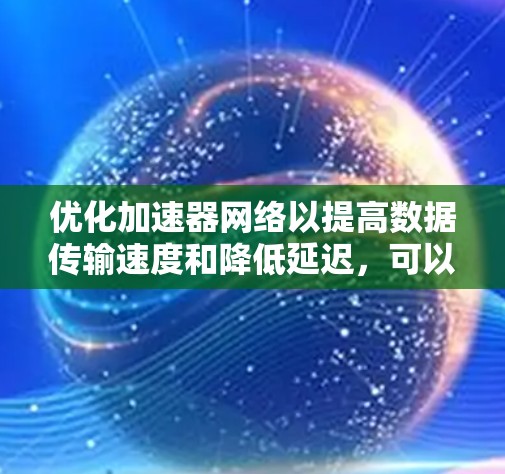优化加速器网络以提高数据传输速度和降低延迟，可以从以下几个关键方面入手