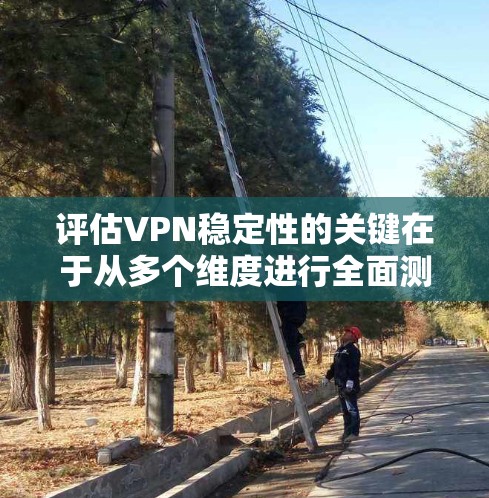 评估VPN稳定性的关键在于从多个维度进行全面测试,确保其在连接、延迟、带宽、安全性、兼容性和客户支持等方面表现优异。以下是对VPN稳定性评测的详细步骤和建议 评估VPN稳定性的关键在于从多个维度进行全面测试,确保其在连接、延迟、带宽、安全性、兼容性和客户支持等方面表现优异。以下是对VPN稳定性评测的详细步骤和建议