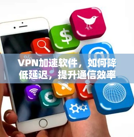 VPN加速软件，如何降低延迟，提升通信效率