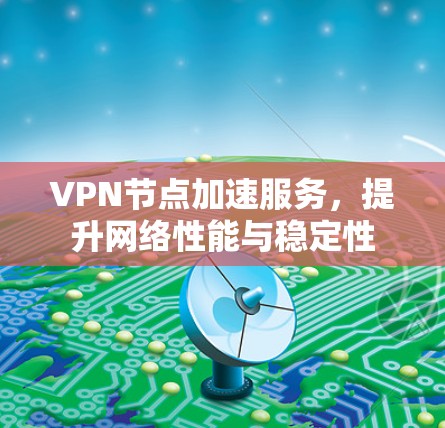 VPN节点加速服务，提升网络性能与稳定性