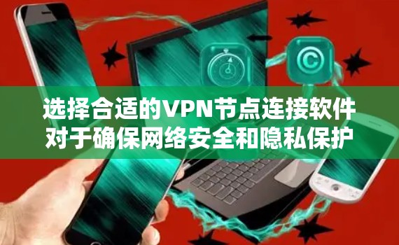 选择合适的VPN节点连接软件对于确保网络安全和隐私保护至关重要。以下是根据您的需求整理的推荐和考虑因素