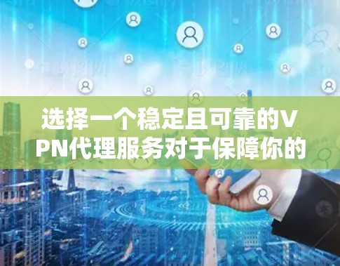 选择一个稳定且可靠的VPN代理服务对于保障你的网络安全和隐私至关重要。以下是一些关键点,帮助你选择一个稳定且可靠的VPN代理服务 选择一个稳定且可靠的VPN代理服务对于保障你的网络安全和隐私至关重要。以下是一些关键点,帮助你选择一个稳定且可靠的VPN代理服务