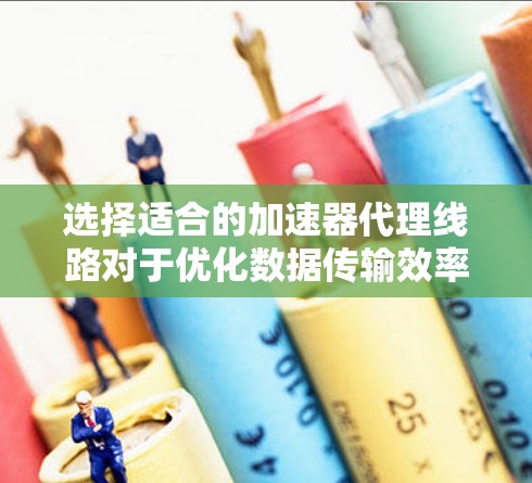 选择适合的加速器代理线路对于优化数据传输效率至关重要。以下是基于详细分析后的选择指南，帮助您做出明智的决策