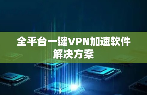 全平台一键VPN加速软件解决方案