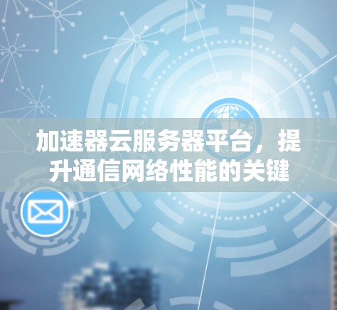 加速器云服务器平台，提升通信网络性能的关键