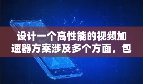 设计一个高性能的视频加速器方案涉及多个方面，包括硬件设计、软件算法、数据传输优化等。以下是一个详细的视频加速器高清视频方案设计思路