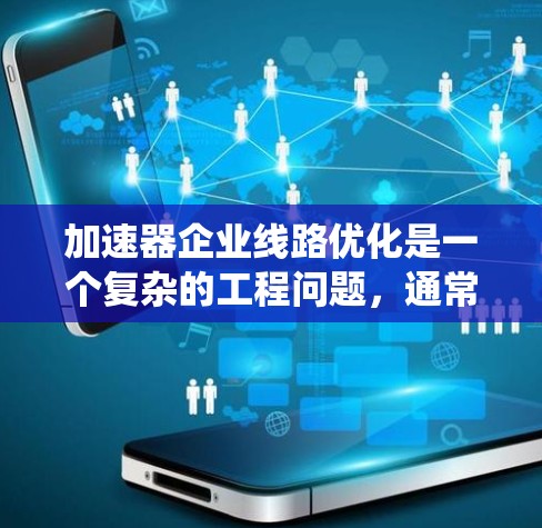 加速器企业线路优化是一个复杂的工程问题，通常涉及物理设计、数据传输、系统性能优化等多个方面。以下是一些可能的优化方向和策略