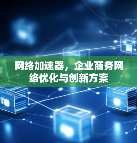 网络加速器，企业商务网络优化与创新方案