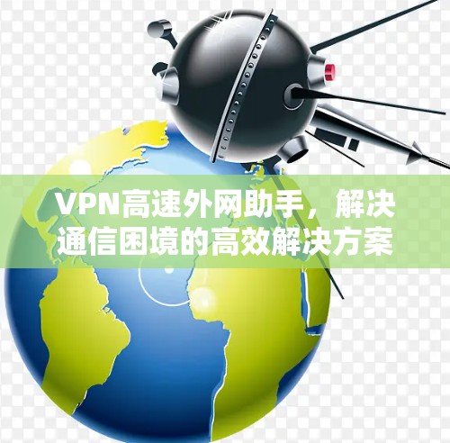 VPN高速外网助手，解决通信困境的高效解决方案