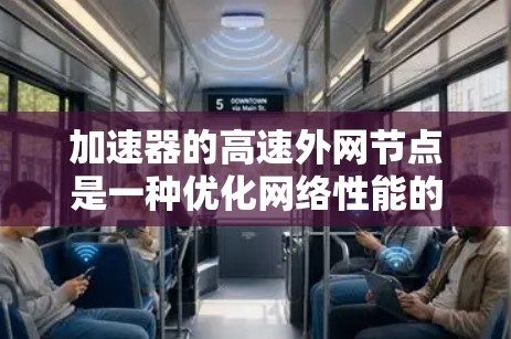 加速器的高速外网节点是一种优化网络性能的关键组件，主要用于提升外部网络访问的速度和效率。以下是对该组件的详细分析和总结