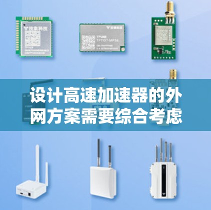设计高速加速器的外网方案需要综合考虑网络带宽、延迟、安全性、稳定性等多个因素。以下是一个结构化的解决方案