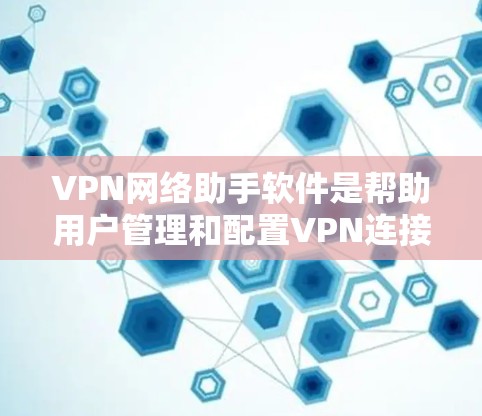 VPN网络助手软件是帮助用户管理和配置VPN连接的工具，旨在简化VPN配置和使用过程。以下是对VPN网络助手软件的详细分析和推荐