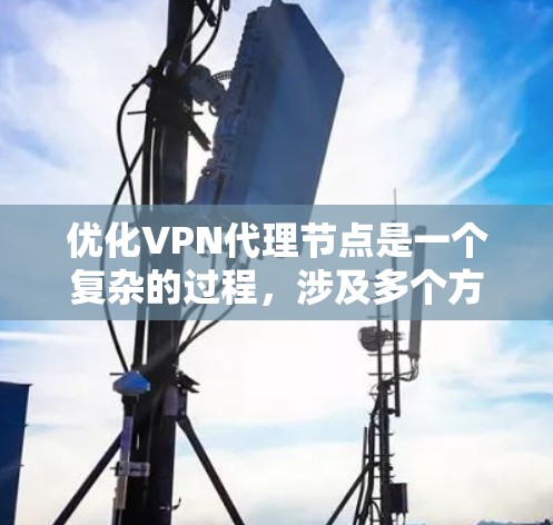 优化VPN代理节点是一个复杂的过程，涉及多个方面的考虑。以下是对优化策略的总结，分为几个主要部分