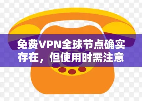 免费VPN全球节点确实存在，但使用时需注意以下几点