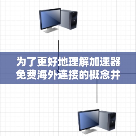为了更好地理解加速器免费海外连接的概念并找到合适的解决方案，以下是一步步的指南