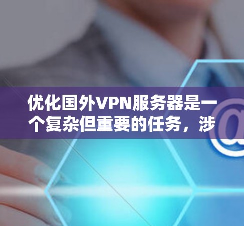 优化国外VPN服务器是一个复杂但重要的任务，涉及多个方面。以下是一个有条理的优化步骤指南，帮助你全面提升服务器性能、安全性和用户体验