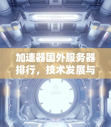加速器国外服务器排行，技术发展与市场洞察