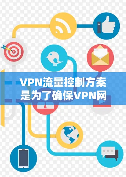 VPN流量控制方案是为了确保VPN网络的安全性、合规性和高效性而制定的方案。以下是一个全面的VPN流量控制方案概述