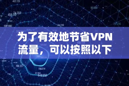 为了有效地节省VPN流量，可以按照以下步骤进行优化
