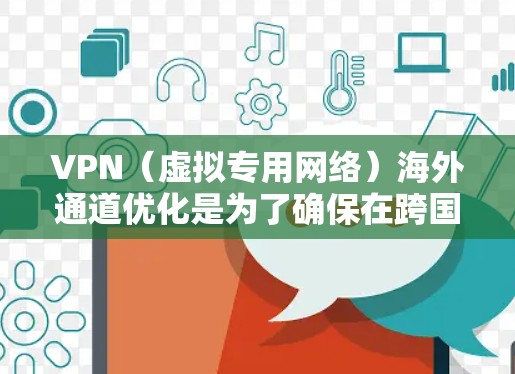VPN(虚拟专用网络)海外通道优化是为了确保在跨国或跨区域连接时,VPN服务的稳定性、速度和安全性达到最佳水平。以下是一些常见的优化方法和建议 VPN(虚拟专用网络)海外通道优化是为了确保在跨国或跨区域连接时,VPN服务的稳定性、速度和安全性达到最佳水平。以下是一些常见的优化方法和建议