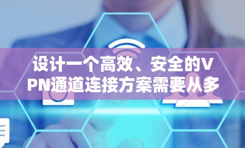 设计一个高效、安全的VPN通道连接方案需要从多个维度进行综合考虑，确保网络的稳定性、安全性和易用性。以下是一个结构化的解决方案