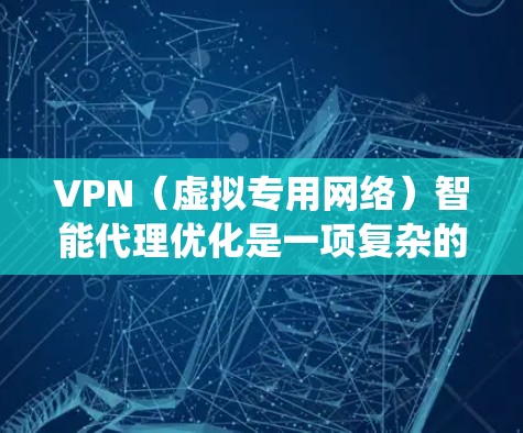 VPN（虚拟专用网络）智能代理优化是一项复杂的任务，涉及网络性能、安全性、用户体验和系统管理等多个方面。以下是一些关于VPN智能代理优化的关键点和建议
