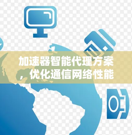 加速器智能代理方案，优化通信网络性能