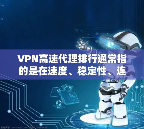 VPN高速代理排行通常指的是在速度、稳定性、连接速度等方面表现突出的VPN服务或代理服务。以下是一些常见的VPN高速代理服务的排名和推荐