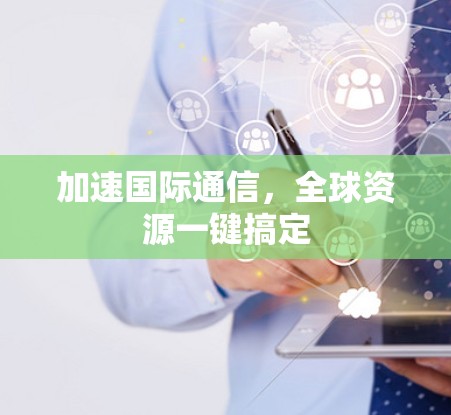 加速国际通信，全球资源一键搞定