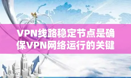 VPN线路稳定节点是确保VPN网络运行的关键因素。以下是关于VPN线路稳定节点的详细总结