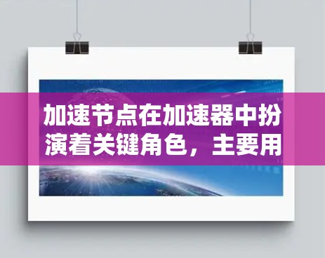 加速节点在加速器中扮演着关键角色,主要用于引导粒子沿着正确的轨迹加速。以下是对加速节点的详细分析 加速节点在加速器中扮演着关键角色,主要用于引导粒子沿着正确的轨迹加速。以下是对加速节点的详细分析