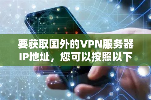 要获取国外的VPN服务器IP地址，您可以按照以下步骤操作