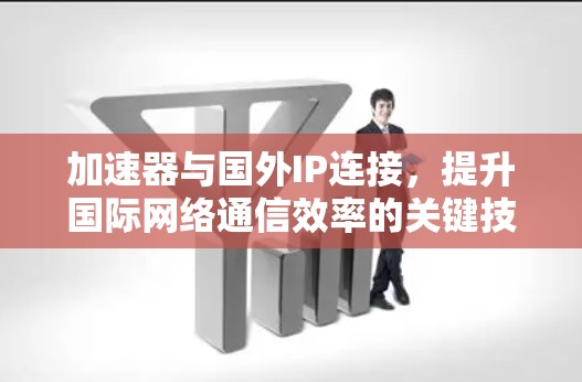 加速器与国外IP连接，提升国际网络通信效率的关键技术