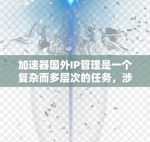 加速器国外IP管理是一个复杂而多层次的任务，涉及网络配置、策略优化和成本控制等多个方面。以下是对该问题的详细分析和解决方案