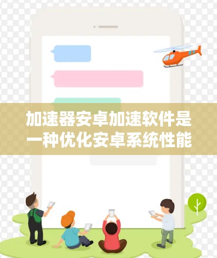 加速器安卓加速软件是一种优化安卓系统性能的工具，特别适合处理图形密集型任务的应用。以下是对加速器安卓加速软件的详细分析和建议