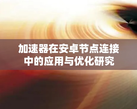 加速器在安卓节点连接中的应用与优化研究