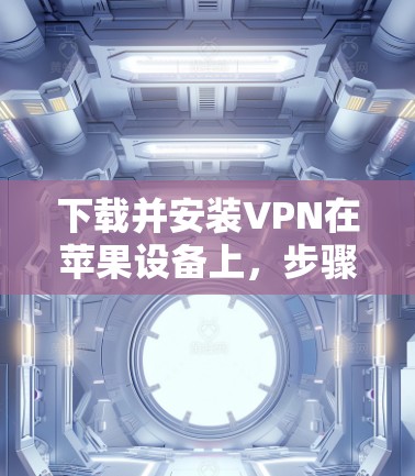 下载并安装VPN在苹果设备上，步骤如下