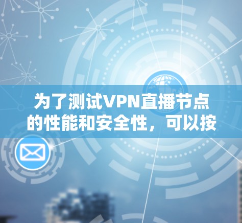 为了测试VPN直播节点的性能和安全性，可以按照以下步骤进行