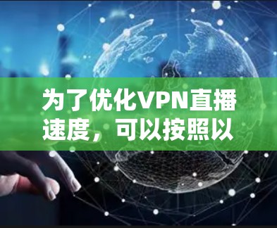 为了优化VPN直播速度，可以按照以下步骤进行调整和测试