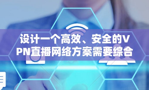 设计一个高效、安全的VPN直播网络方案需要综合考虑多个关键因素。以下是一个分步骤的方案设计