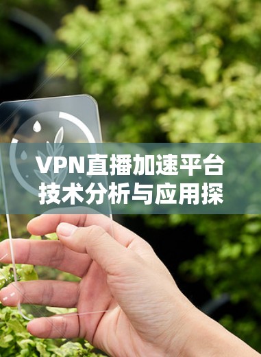 VPN直播加速平台技术分析与应用探讨