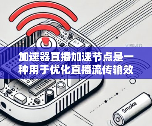 加速器直播加速节点是一种用于优化直播流传输效率的技术，旨在提高观看体验和降低延迟。以下是对该技术的详细分析和总结
