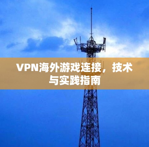 VPN海外游戏连接，技术与实践指南