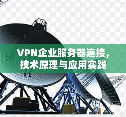 VPN企业服务器连接，技术原理与应用实践