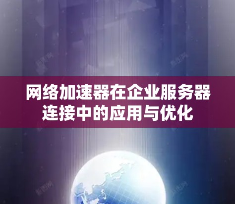 网络加速器在企业服务器连接中的应用与优化