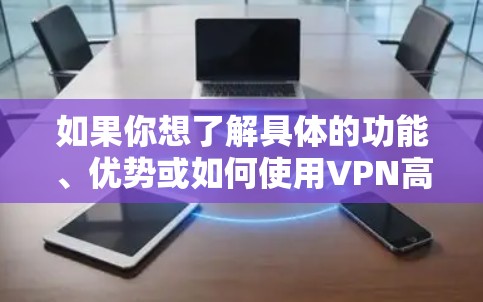 如果你想了解具体的功能、优势或如何使用VPN高速梯子平台，可以提供更多的细节或具体的问题，这样我可以为你提供更详细的解答