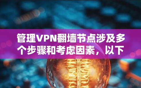 管理VPN翻墙节点涉及多个步骤和考虑因素，以下是详细的分步指南