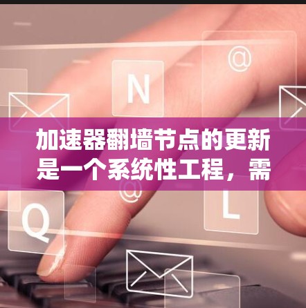加速器翻墙节点的更新是一个系统性工程，需要从多个方面进行考虑。以下是对这一过程的详细分析和分步解决方案