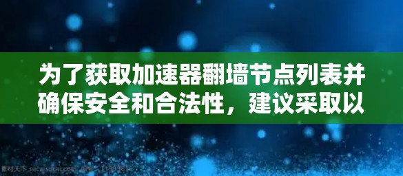 为了获取加速器翻墙节点列表并确保安全和合法性，建议采取以下步骤