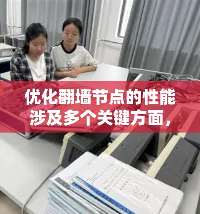 优化翻墙节点的性能涉及多个关键方面，以下是一个有条理的步骤指南，帮助您全面提升翻墙节点的性能和稳定性